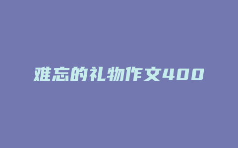 难忘的礼物作文400字