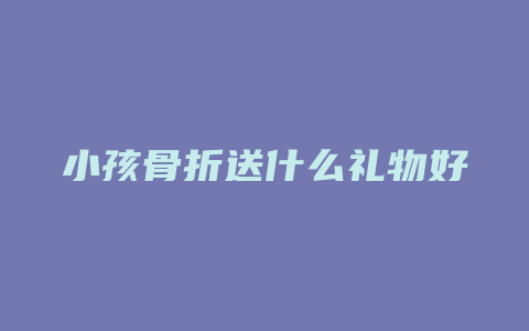 小孩骨折送什么礼物好