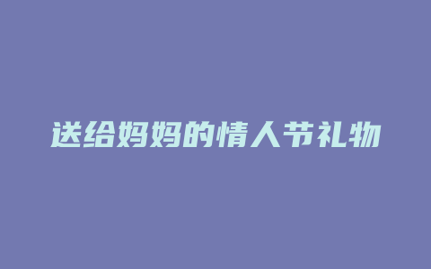 送给妈妈的情人节礼物