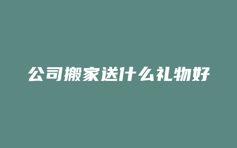 公司搬家送什么礼物好