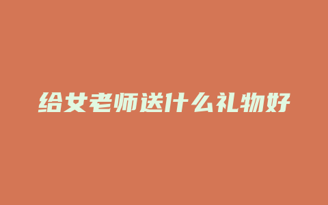 给女老师送什么礼物好