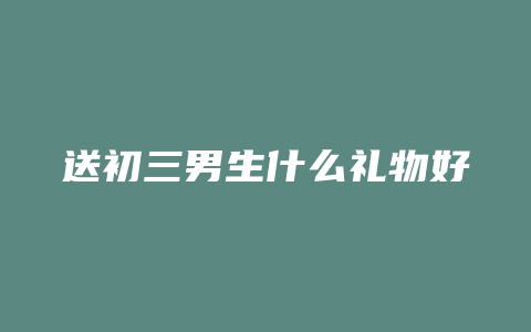 送初三男生什么礼物好