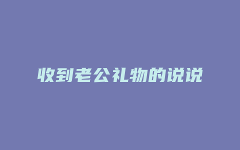 收到老公礼物的说说