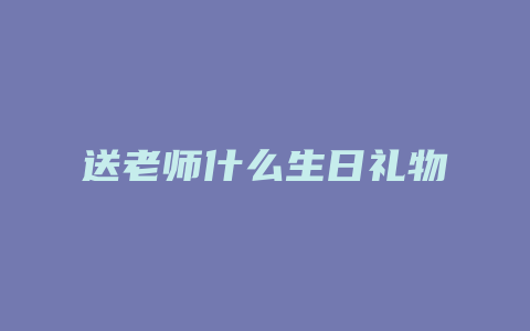 送老师什么生日礼物