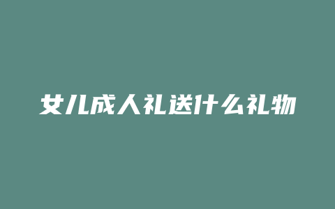 女儿成人礼送什么礼物