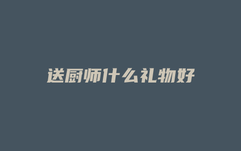 送厨师什么礼物好