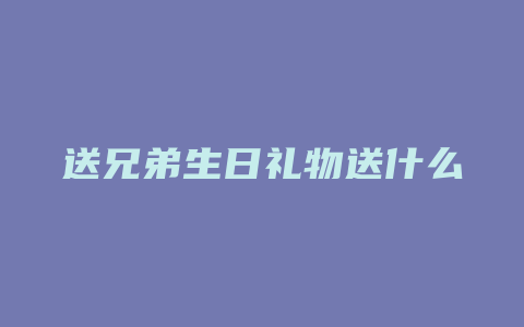 送兄弟生日礼物送什么好