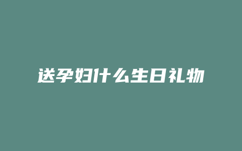 送孕妇什么生日礼物