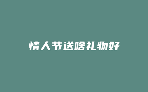 情人节送啥礼物好