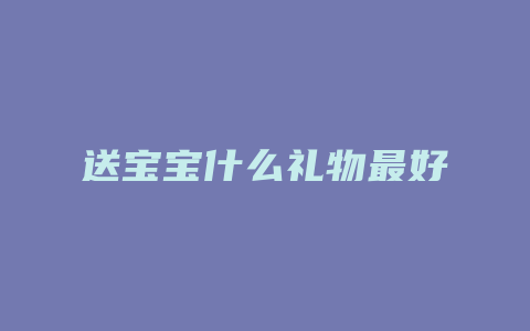 送宝宝什么礼物最好