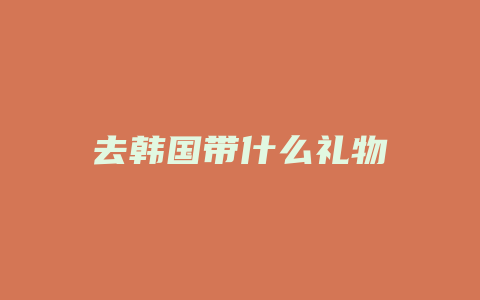 去韩国带什么礼物