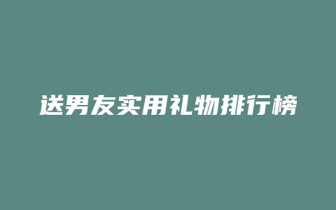 送男友实用礼物排行榜