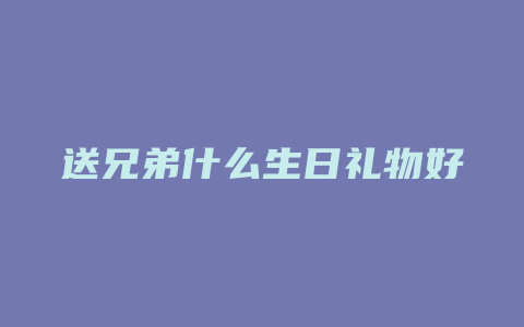 送兄弟什么生日礼物好