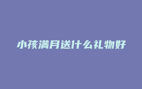 小孩满月送什么礼物好