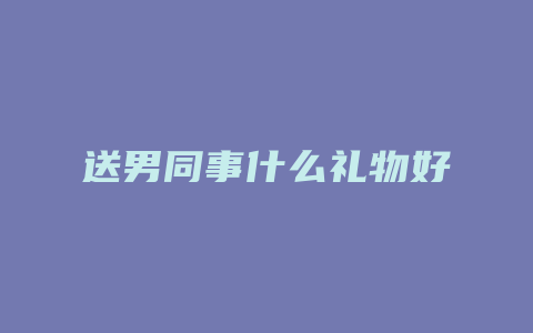 送男同事什么礼物好