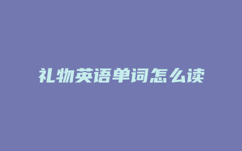 礼物英语单词怎么读