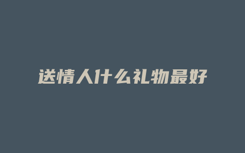 送情人什么礼物最好