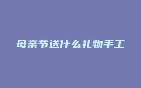 母亲节送什么礼物手工