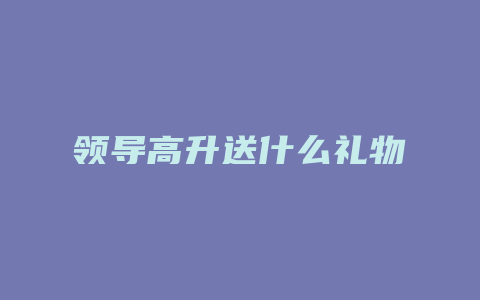 领导高升送什么礼物