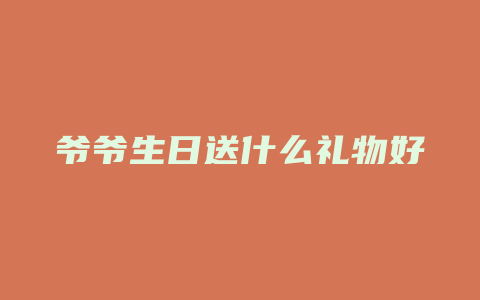 爷爷生日送什么礼物好