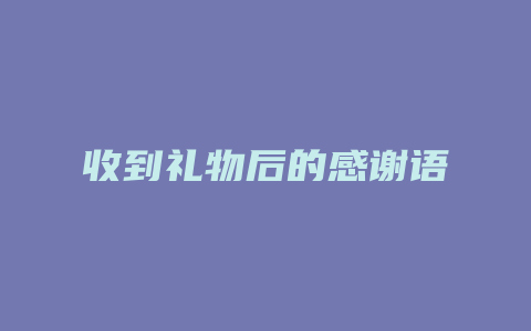 收到礼物后的感谢语