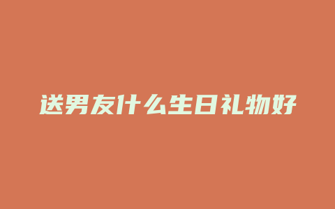 送男友什么生日礼物好