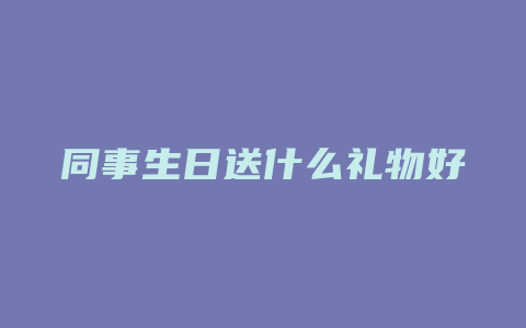 同事生日送什么礼物好