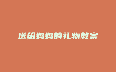 送给妈妈的礼物教案