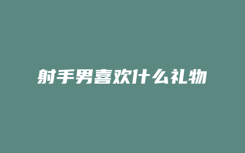 射手男喜欢什么礼物