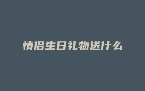 情侣生日礼物送什么