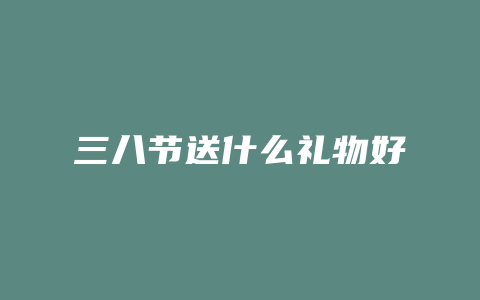 三八节送什么礼物好