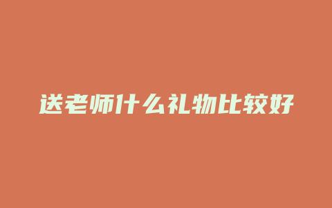 送老师什么礼物比较好