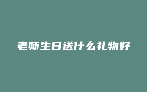 老师生日送什么礼物好