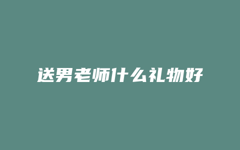 送男老师什么礼物好