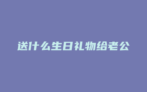 送什么生日礼物给老公